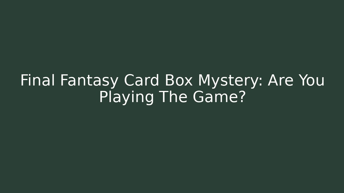 Final Fantasy Card Box Mystery: Are You Playing The Game?