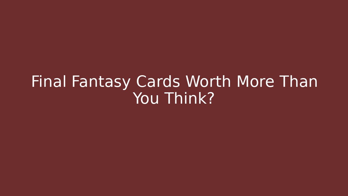 Final Fantasy Cards Worth More Than You Think? - Celivion