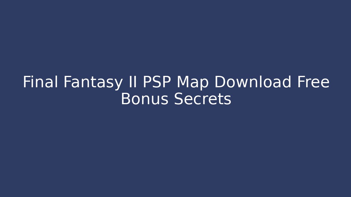 Final Fantasy II PSP Map Download Free Bonus Secrets