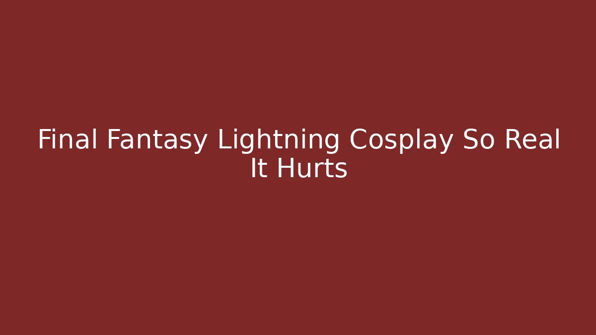 Final Fantasy Lightning Cosplay So Real It Hurts - Celivion