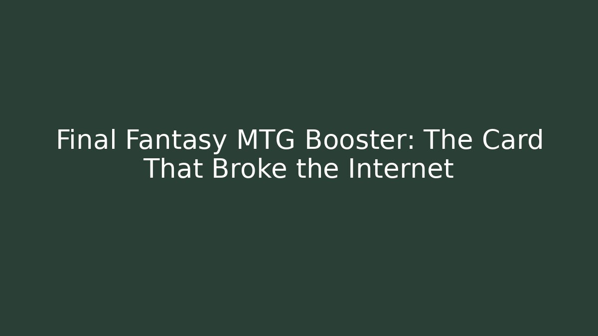 Final Fantasy MTG Booster: The Card That Broke the Internet