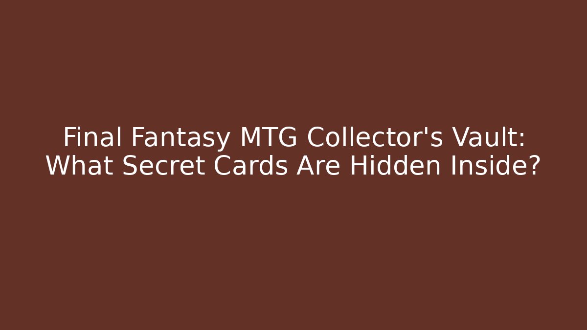 Final Fantasy MTG Collector’s Vault: What Secret Cards Are Hidden Inside?