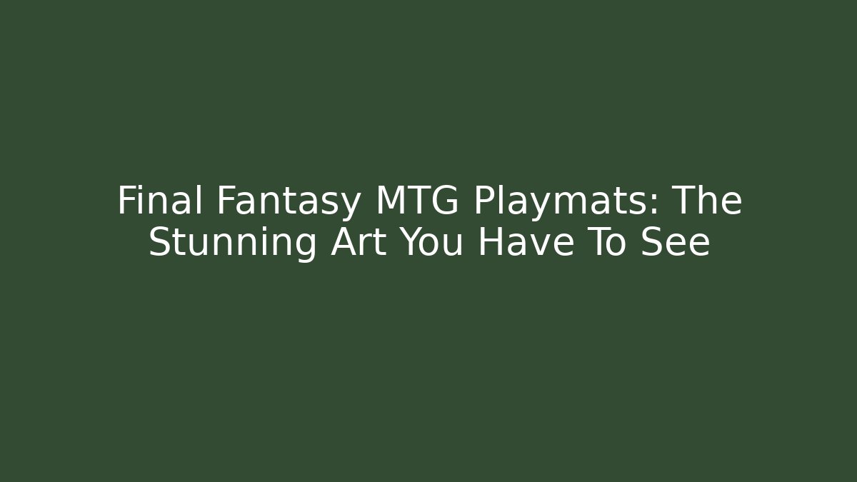 Final Fantasy MTG Playmats: The Stunning Art You Have To See