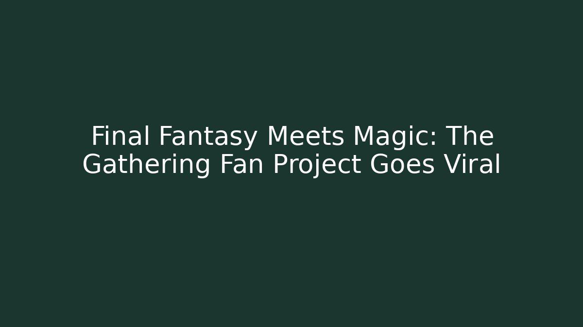 Final Fantasy Meets Magic: The Gathering Fan Project Goes Viral