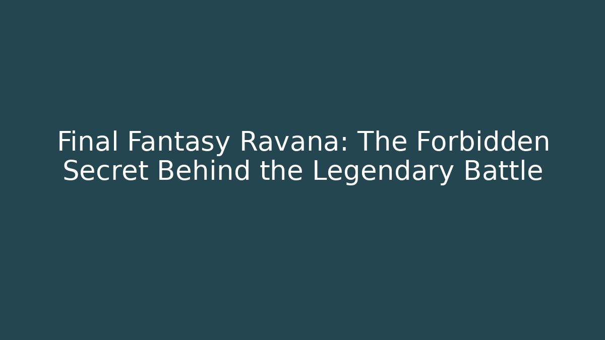 Final Fantasy Ravana: The Forbidden Secret Behind the Legendary Battle