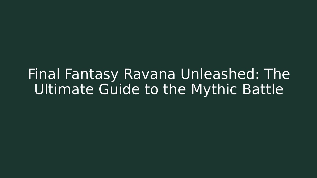 Final Fantasy Ravana Unleashed: The Ultimate Guide to the Mythic Battle