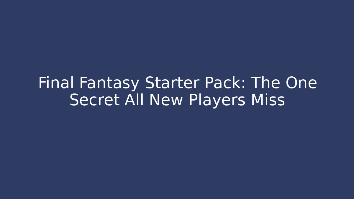 Final Fantasy Starter Pack: The One Secret All New Players Miss