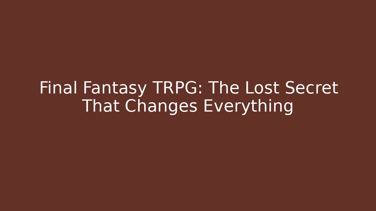 Final Fantasy TRPG: The Lost Secret That Changes Everything - Celivion