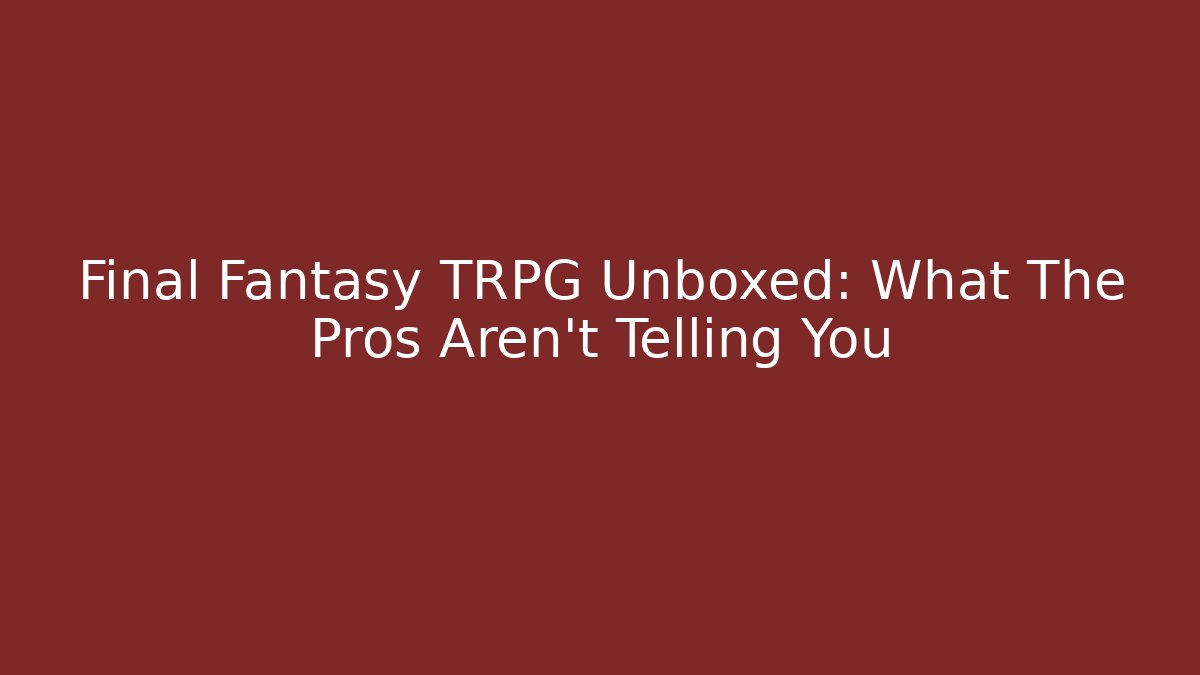 Final Fantasy TRPG Unboxed: What The Pros Aren't Telling You