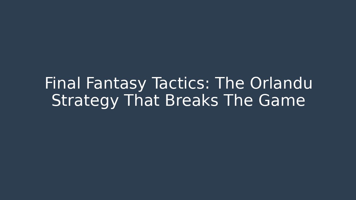 Final Fantasy Tactics: The Orlandu Strategy That Breaks The Game