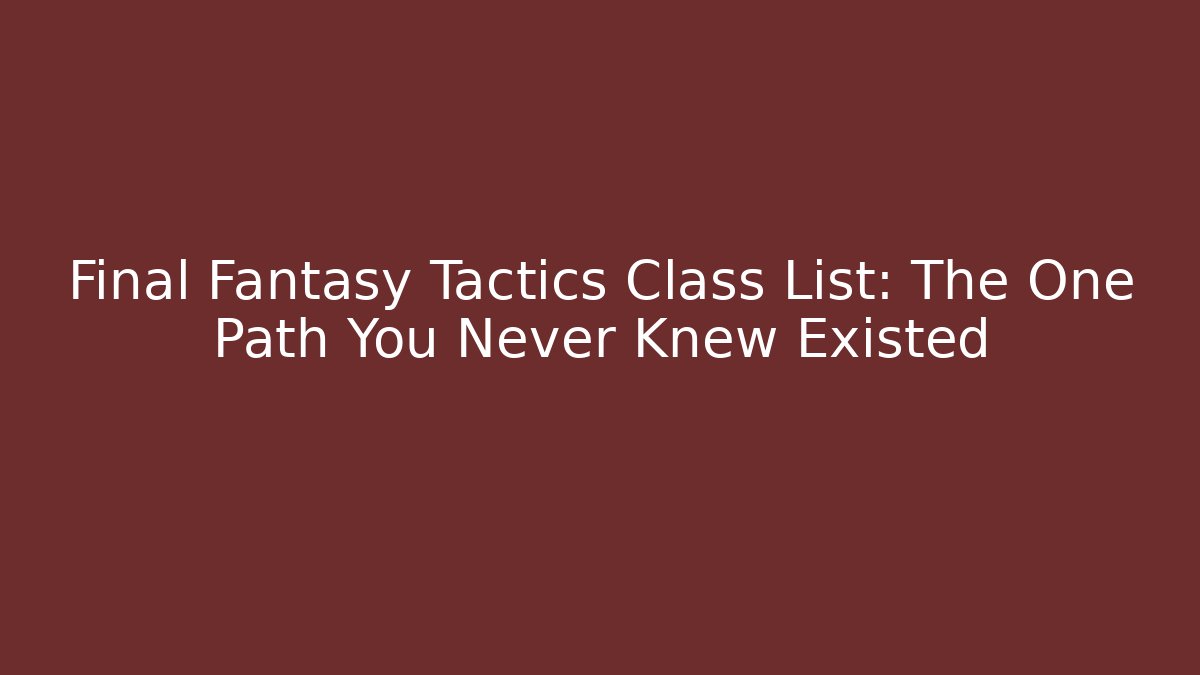 Final Fantasy Tactics Class List: The One Path You Never Knew Existed