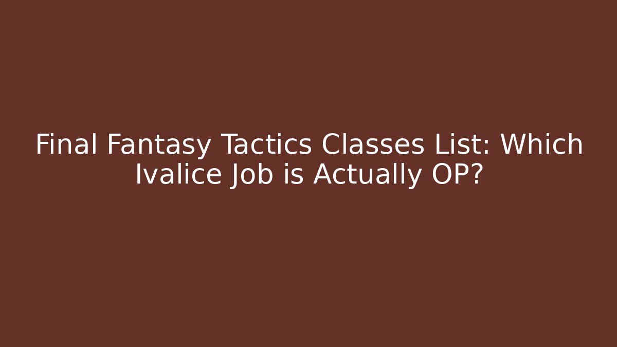 Final Fantasy Tactics Classes List: Which Ivalice Job is Actually OP?