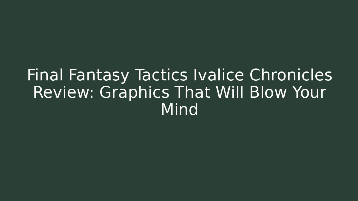 Final Fantasy Tactics Ivalice Chronicles Review: Graphics That Will Blow Your Mind - Celivion