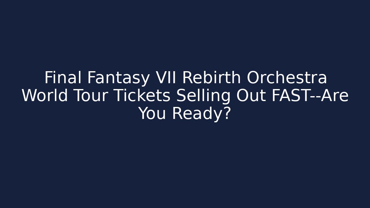 Final Fantasy VII Rebirth Orchestra World Tour Tickets Selling Out FAST—Are You Ready?