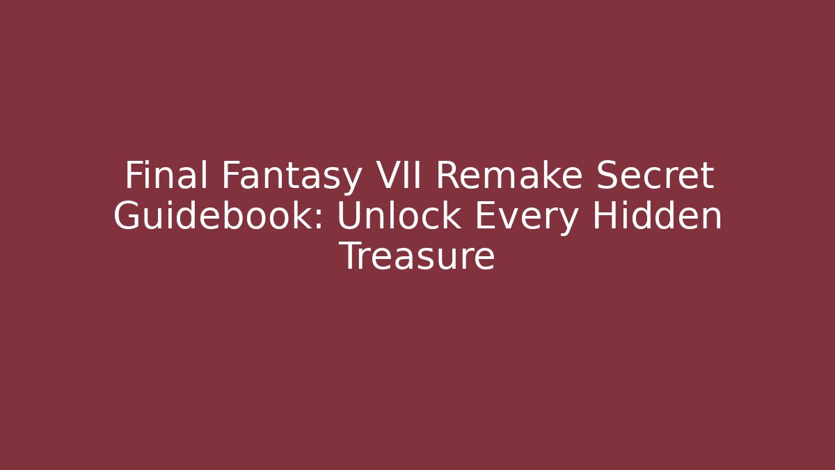 Final Fantasy VII Remake Secret Guidebook: Unlock Every Hidden Treasure