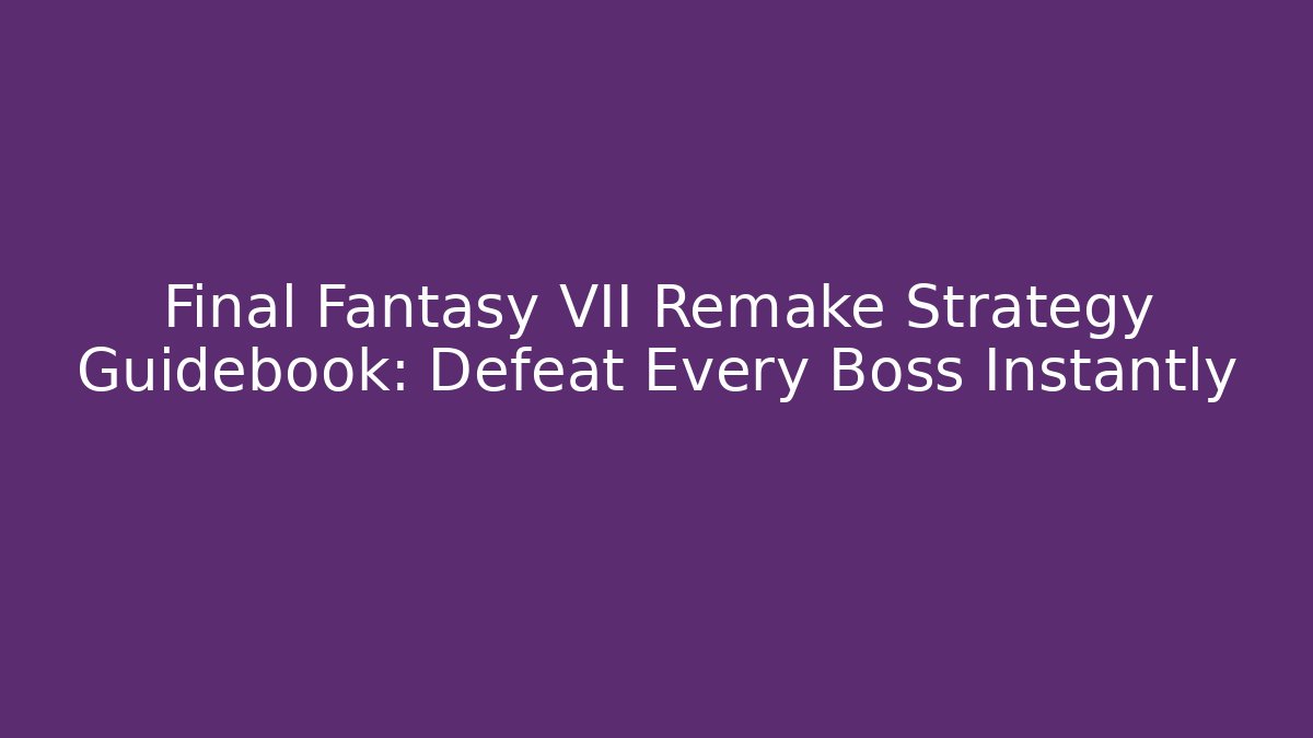 Final Fantasy VII Remake Strategy Guidebook: Defeat Every Boss Instantly