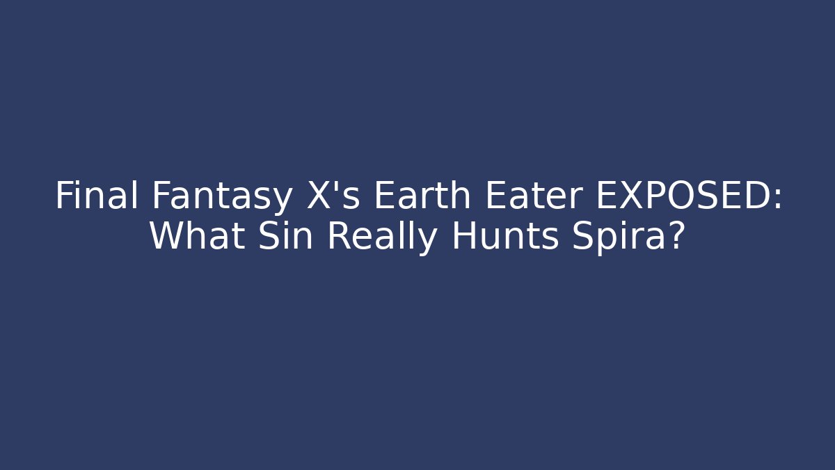 Final Fantasy X's Earth Eater EXPOSED: What Sin Really Hunts Spira?