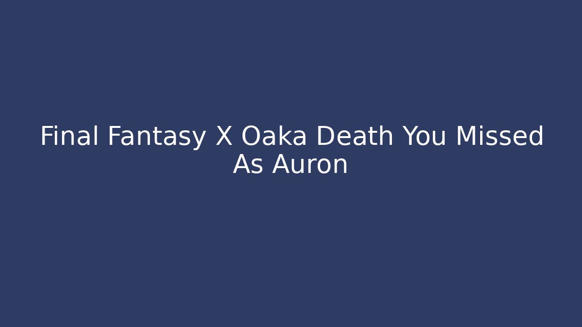 Final Fantasy X Oaka Death You Missed As Auron