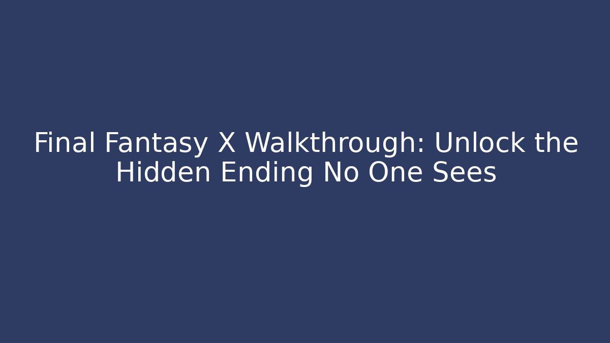 Final Fantasy X Walkthrough: Unlock the Hidden Ending No One Sees