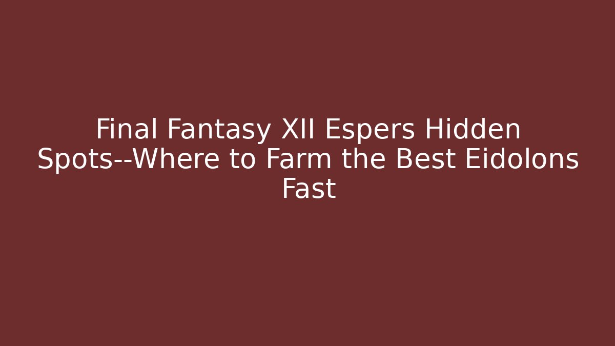 Final Fantasy XII Espers Hidden Spots—Where to Farm the Best Eidolons Fast