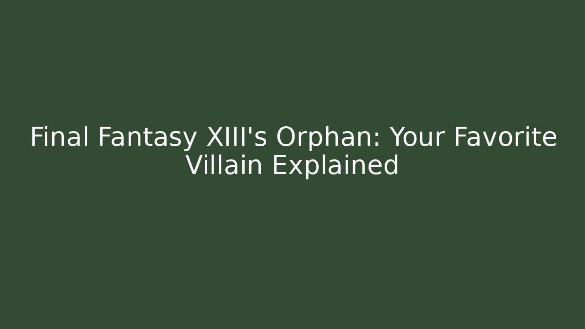 Final Fantasy XIII's Orphan: Your Favorite Villain Explained