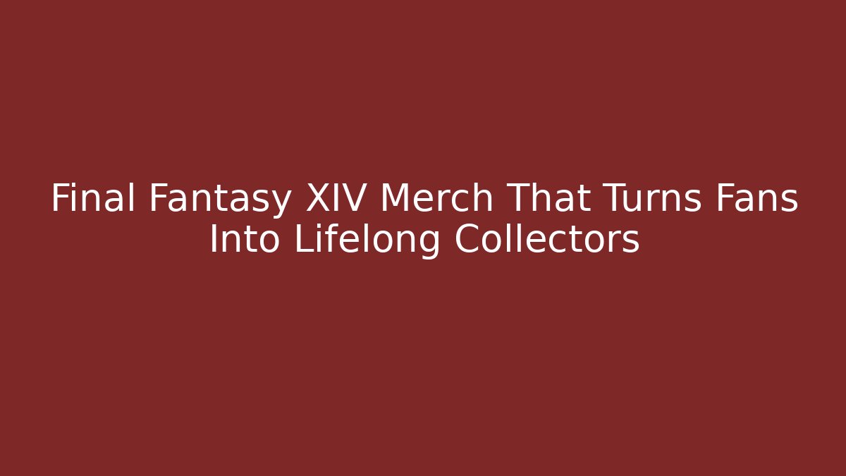 Final Fantasy XIV Merch That Turns Fans Into Lifelong Collectors