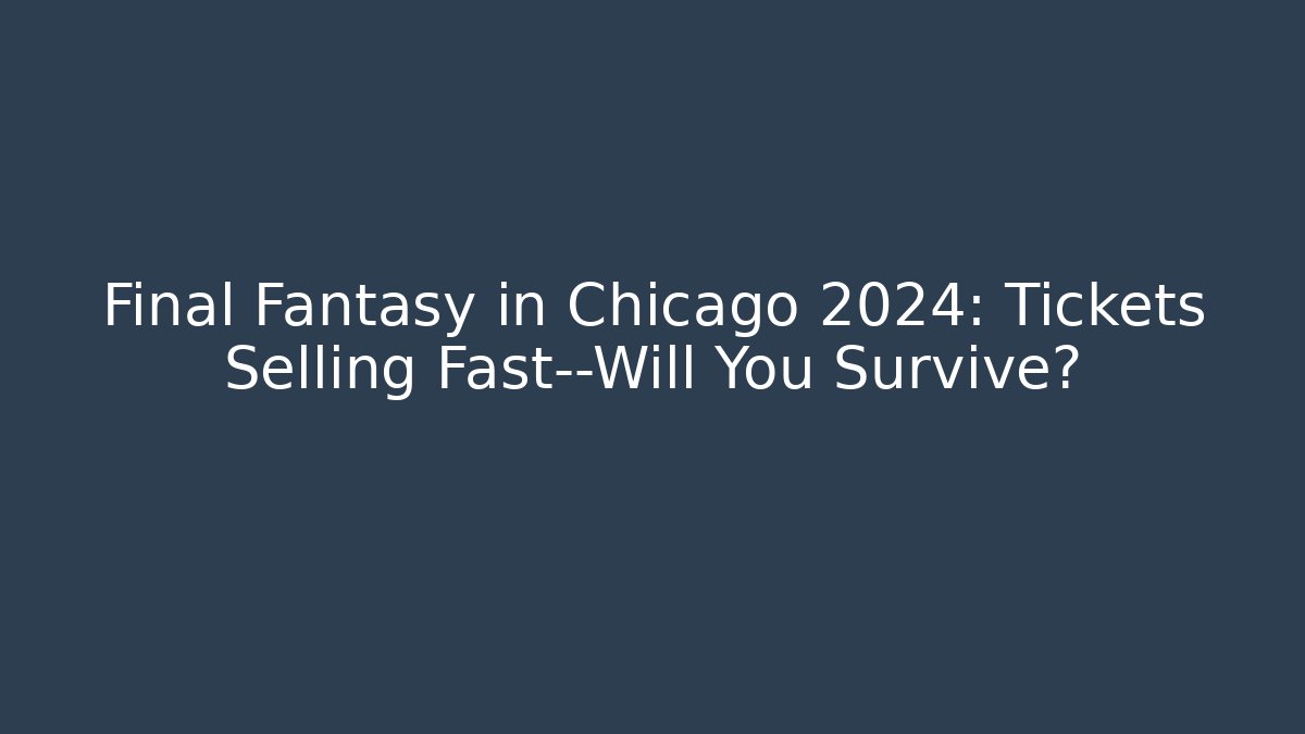 Final Fantasy in Chicago 2024: Tickets Selling Fast—Will You Survive?