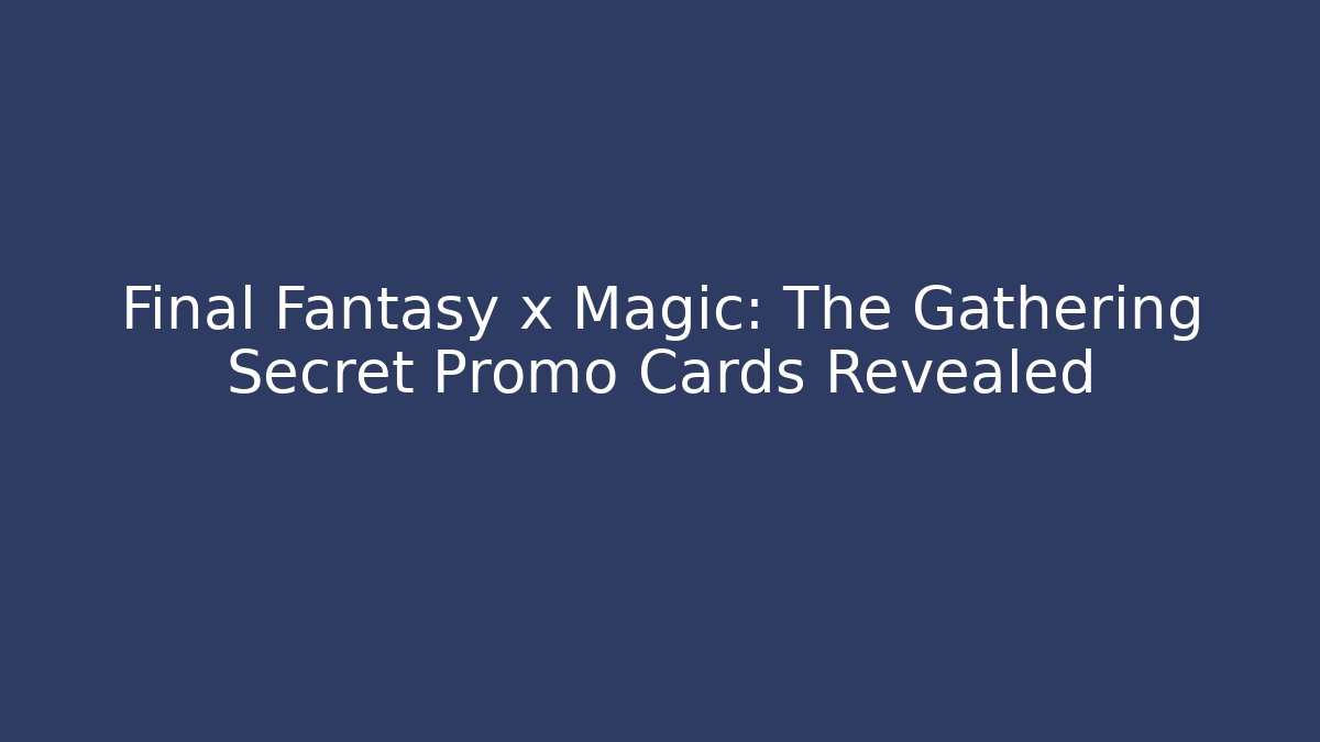 Final Fantasy x Magic: The Gathering Secret Promo Cards Revealed