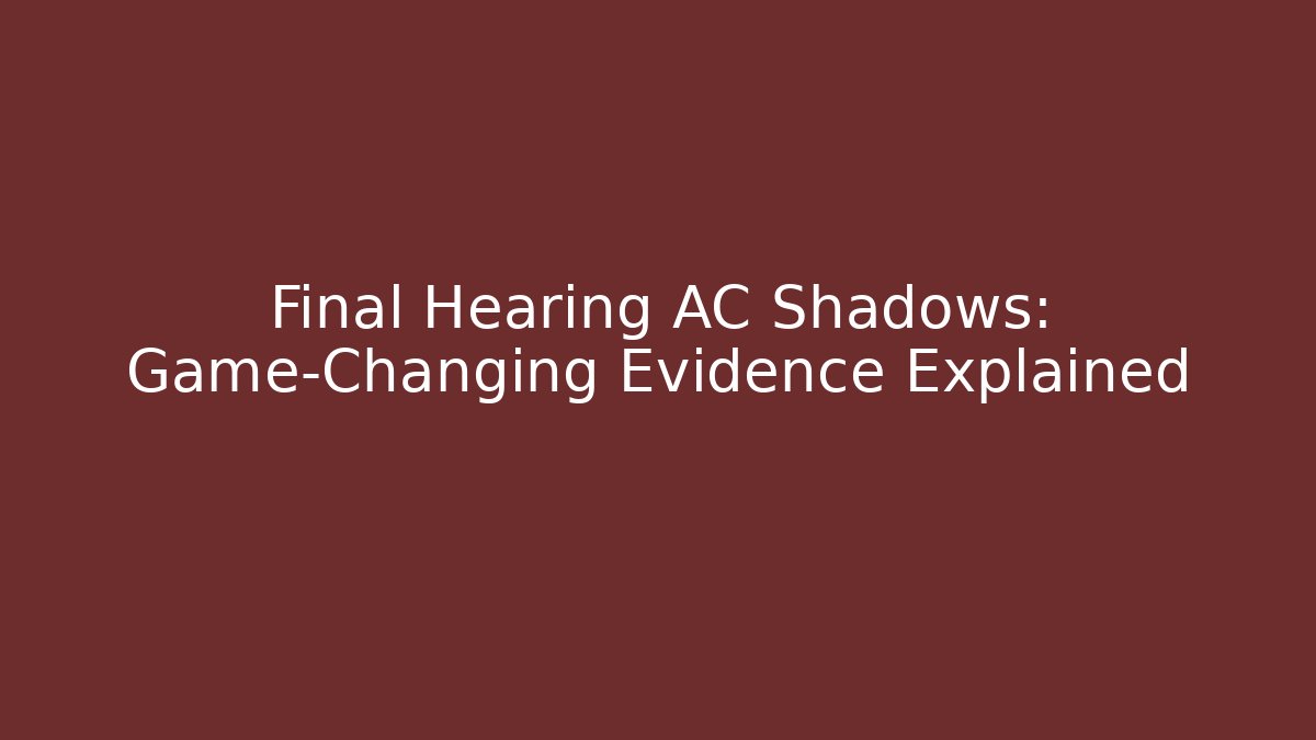 Final Hearing AC Shadows: Game-Changing Evidence Explained