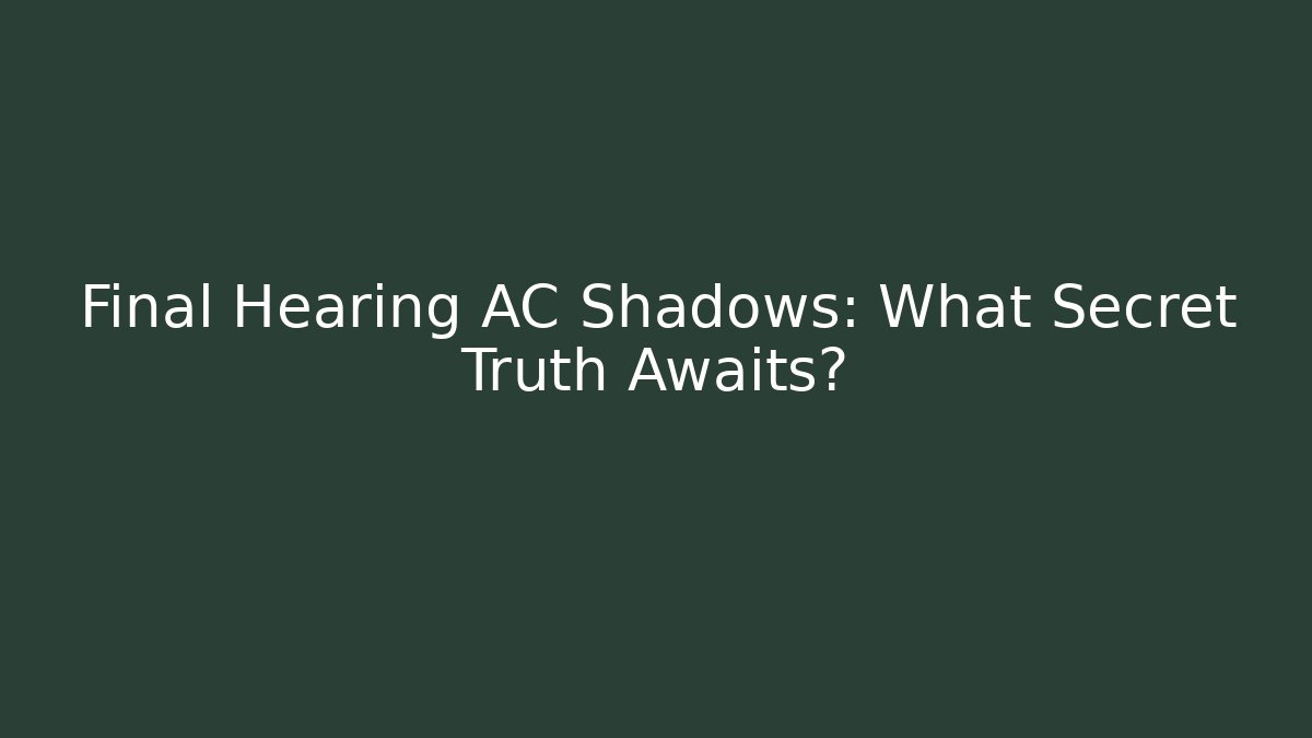 Final Hearing AC Shadows: What Secret Truth Awaits?