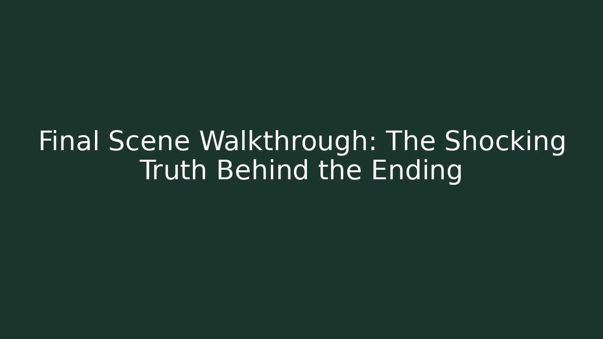 Final Scene Walkthrough: The Shocking Truth Behind the Ending