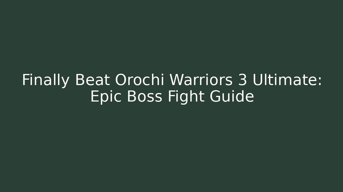 Finally Beat Orochi Warriors 3 Ultimate: Epic Boss Fight Guide