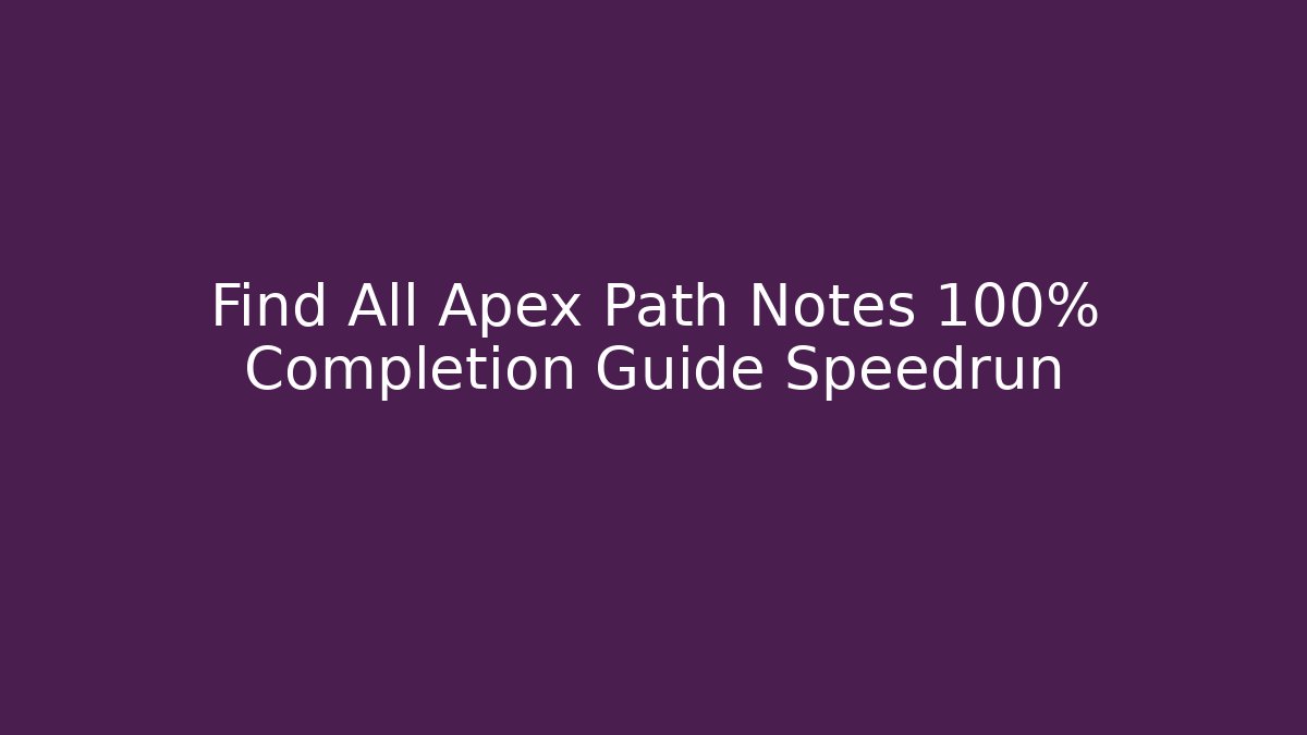 Find All Apex Path Notes 100% Completion Guide Speedrun