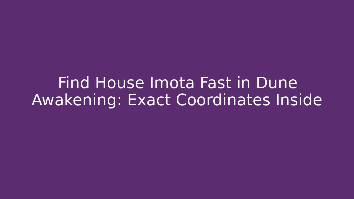 Find House Imota Fast in Dune Awakening: Exact Coordinates Inside
