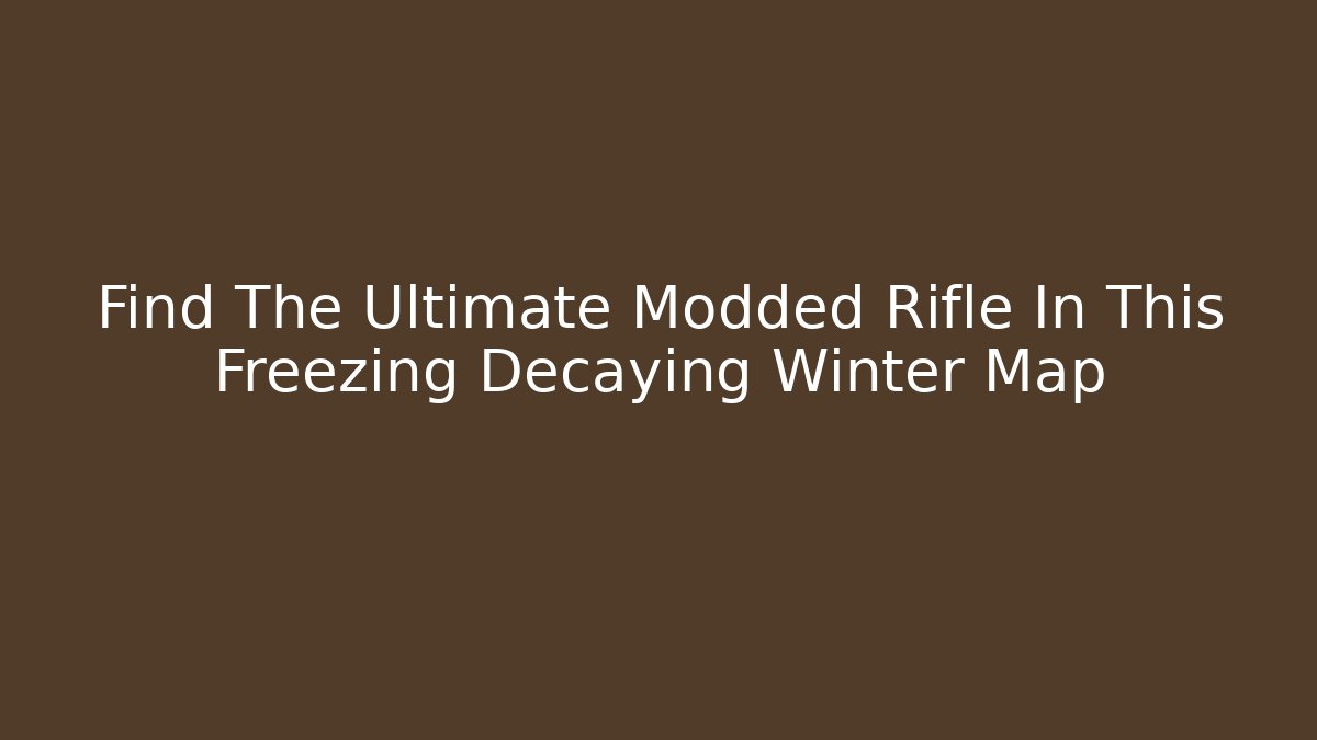 Find The Ultimate Modded Rifle In This Freezing Decaying Winter Map - Celivion