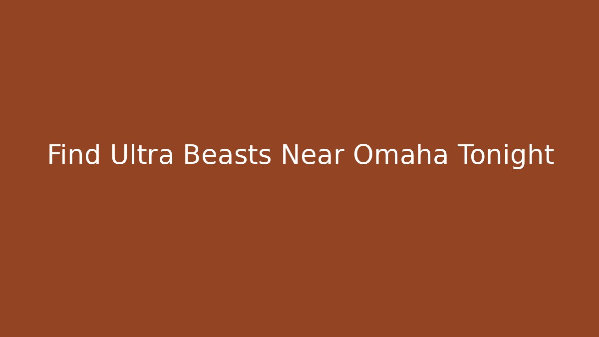 Find Ultra Beasts Near Omaha Tonight
