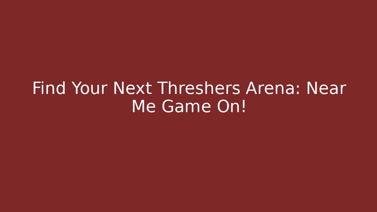 Find Your Next Threshers Arena: Near Me Game On!