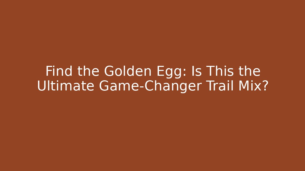 Find the Golden Egg: Is This the Ultimate Game-Changer Trail Mix?