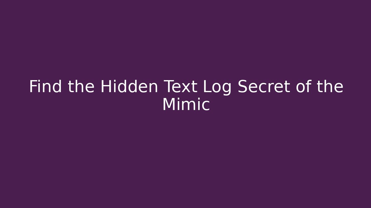 Find the Hidden Text Log Secret of the Mimic