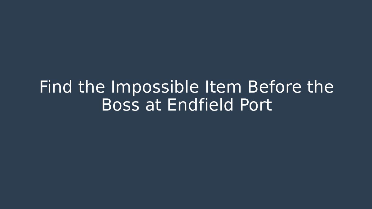 Find the Impossible Item Before the Boss at Endfield Port
