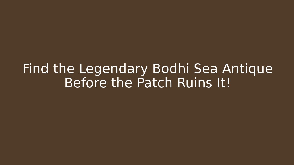 Find the Legendary Bodhi Sea Antique Before the Patch Ruins It!
