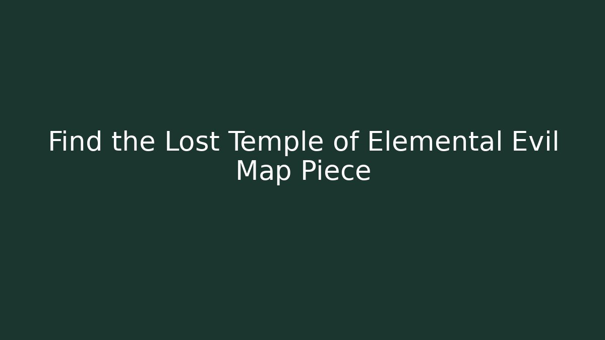 Find the Lost Temple of Elemental Evil Map Piece