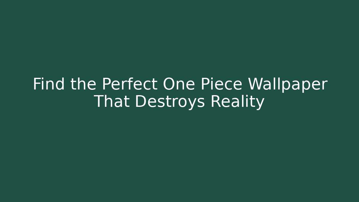 Find the Perfect One Piece Wallpaper That Destroys Reality - Celivion
