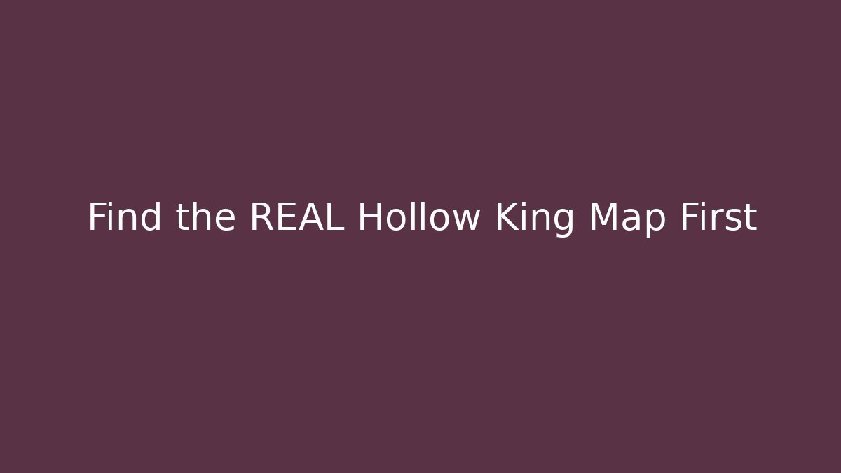 Find the REAL Hollow King Map First