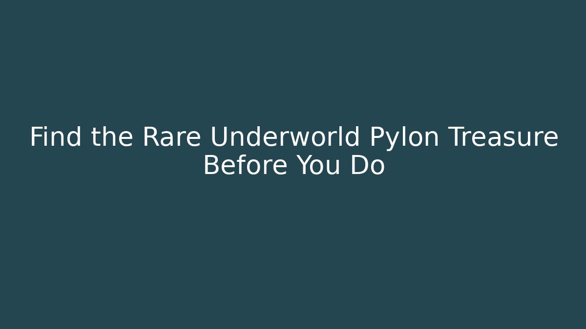 Find the Rare Underworld Pylon Treasure Before You Do