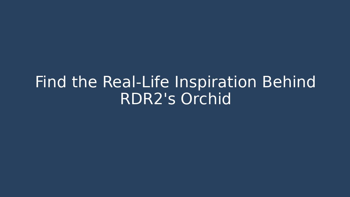 Find the Real-Life Inspiration Behind RDR2's Orchid