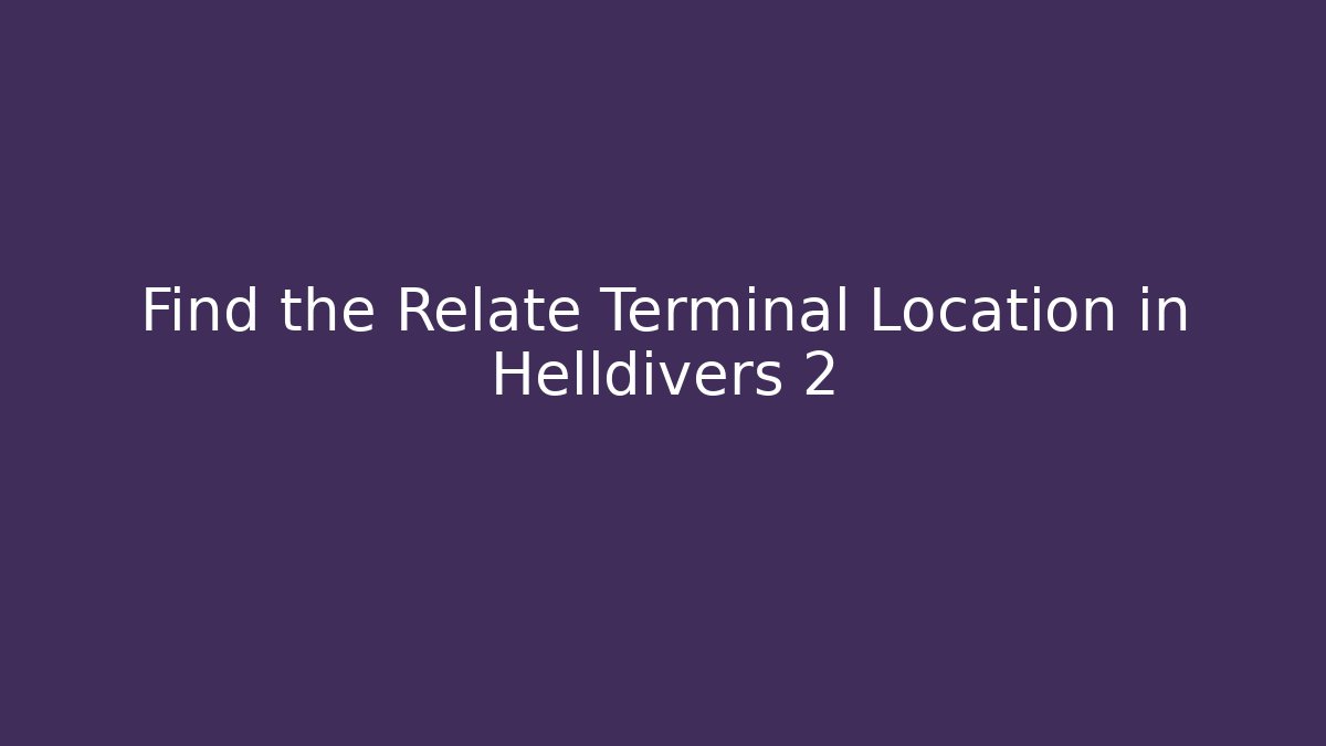 Find the Relate Terminal Location in Helldivers 2