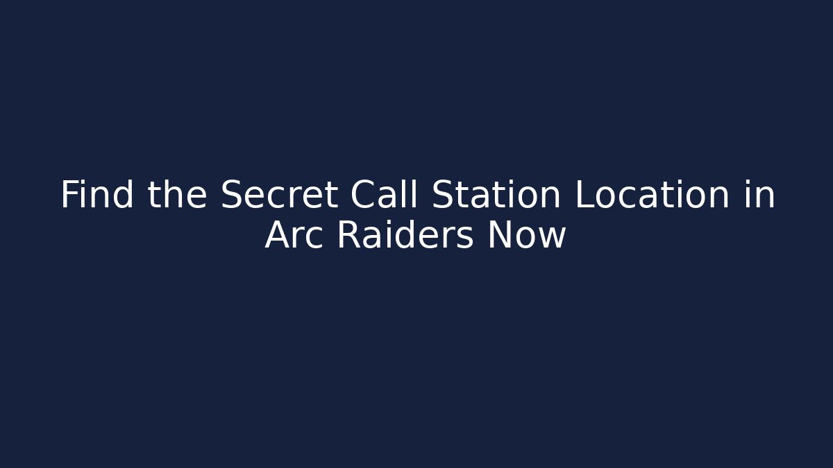 Find the Secret Call Station Location in Arc Raiders Now