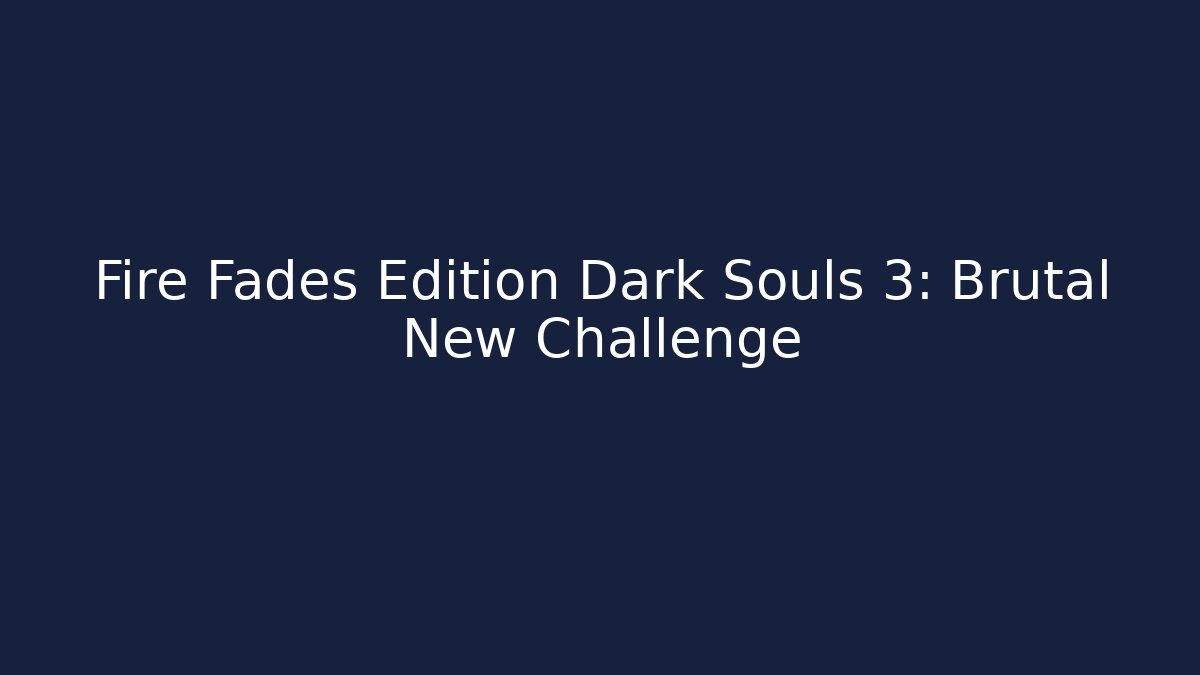 Fire Fades Edition Dark Souls 3: Brutal New Challenge