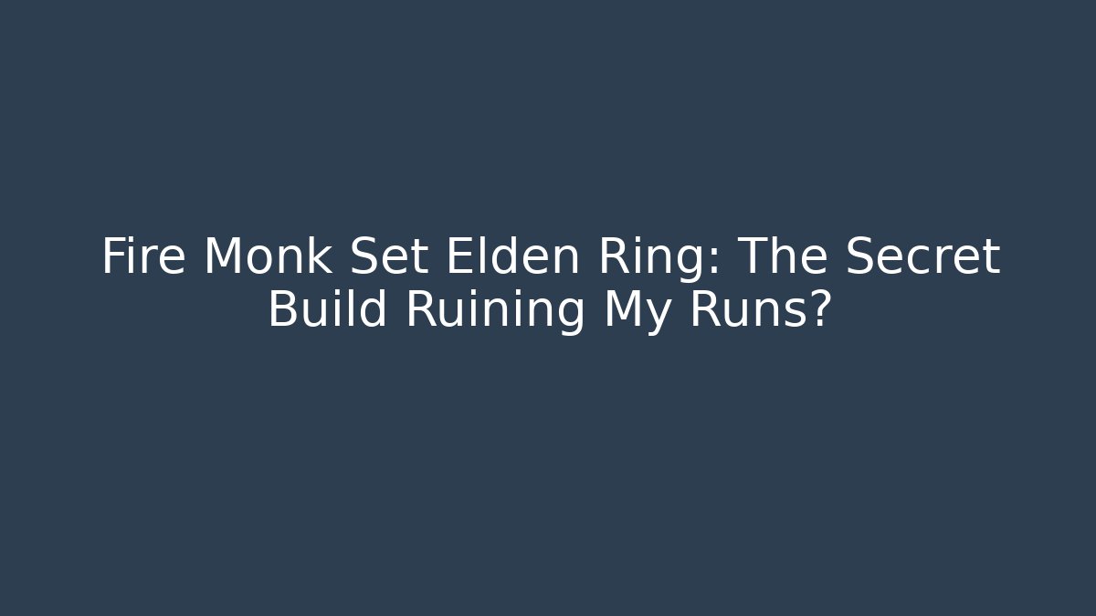 Fire Monk Set Elden Ring: The Secret Build Ruining My Runs?